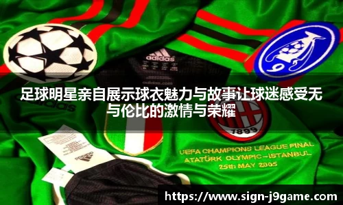 足球明星亲自展示球衣魅力与故事让球迷感受无与伦比的激情与荣耀