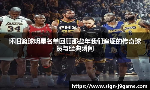怀旧篮球明星名单回顾那些年我们追逐的传奇球员与经典瞬间